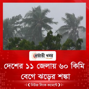 দেশের ১১ জেলায় ৬০ কিমি বেগে ঝড়ের শঙ্কা