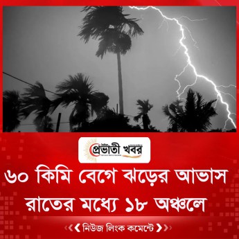 রাতের মধ্যে ১৮ অঞ্চলে ৬০ কিমি বেগে ঝড়ের আভাস