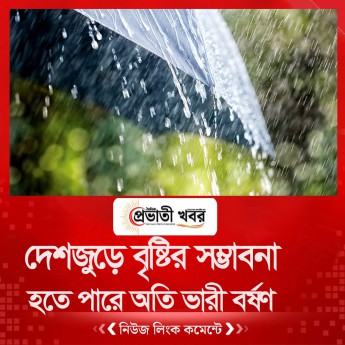 দেশজুড়ে বৃষ্টির সম্ভাবনা, হতে পারে অতি ভারী বর্ষণ