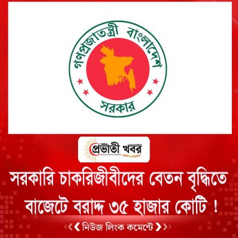 সরকারি চাকরিজীবীদের বেতন বৃদ্ধিতে  বাজেটে বরাদ্দ ৩৫ হাজার কোটি !