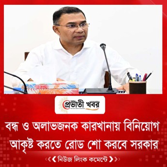 বন্ধ ও অলাভজনক কারখানায় বিনিয়োগ আকৃষ্ট করতে রোড শো করবে সরকার