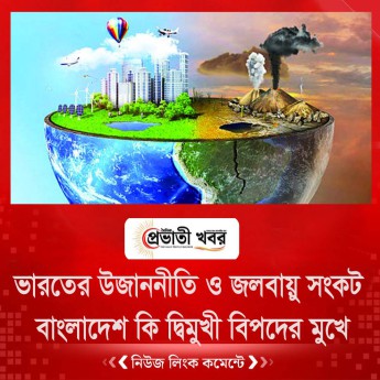 ভারতের উজাননীতি ও জলবায়ু সংকট: বাংলাদেশ কি দ্বিমুখী বিপদের মুখে