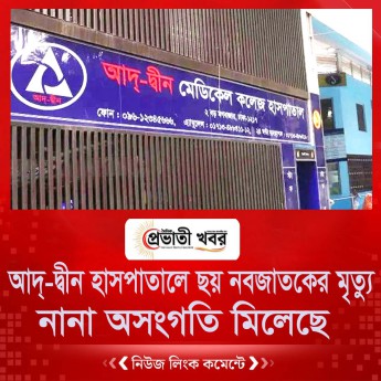 আদ্-দ্বীন হাসপাতালে ছয় নবজাতকের মৃত্যু  নানা অসংগতি মিলেছে