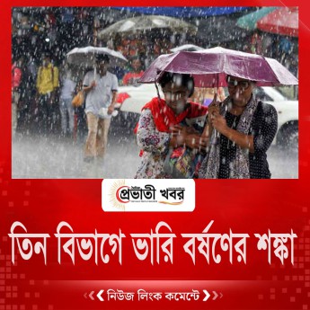 তিন বিভাগে ভারি বর্ষণের শঙ্কা