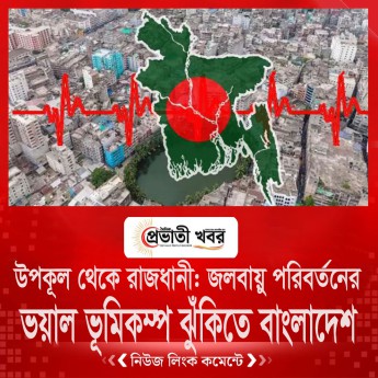 উপকূল থেকে রাজধানী: জলবায়ু পরিবর্তনের ভয়াল ভূমিকম্প ঝুঁকিতে বাংলাদেশ