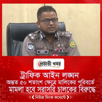 অন্তত ৫০ শতাংশ ক্ষেত্রে মালিকের পরিবর্তে মামলা হবে সরাসরি চালকের বিরুদ্ধে