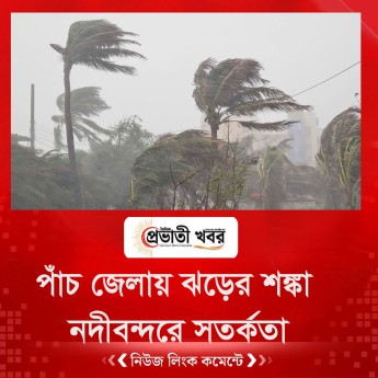 পাঁচ জেলায় ঝড়ের শঙ্কা, নদীবন্দরে সতর্কতা