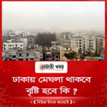 ঢাকায় মেঘলা থাকবে আকাশ, বৃষ্টি হবে কি ?