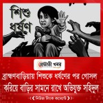 ব্রাহ্মণবাড়িয়ায় শিশুকে ধর্ষণের পর গোসল করিয়ে বাড়ির সামনে রেখে যায় অভিযুক্ত সহিদুল