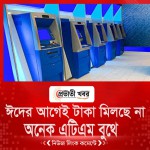 ঈদের আগেই টাকা মিলছে না অনেক এটিএম বুথে