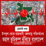 উপকূল থেকে রাজধানী: জলবায়ু পরিবর্তনের ভয়াল ভূমিকম্প ঝুঁকিতে বাংলাদেশ