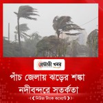 পাঁচ জেলায় ঝড়ের শঙ্কা, নদীবন্দরে সতর্কতা